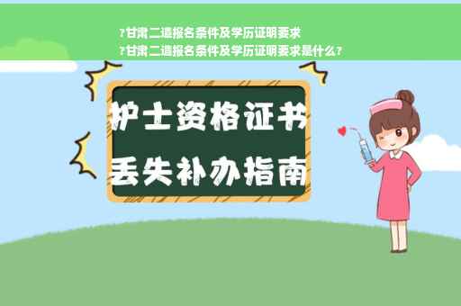 ?甘肃二造报名条件及学历证明要求
?甘肃二造报名条件及学历证明要求是什么?