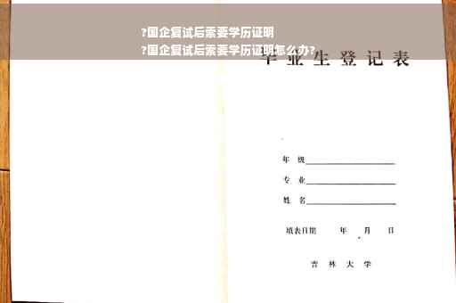 ?国企复试后索要学历证明
?国企复试后索要学历证明怎么办?