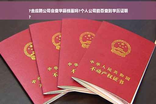 ?去应聘公司会查学籍档案吗?个人公司能否查到学历证明
?