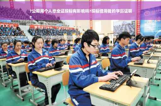 ?公司用个人毕业证投标有影响吗?投标借用我的学历证明
?