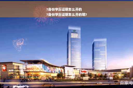 ?身份学历证明怎么开的
?身份学历证明怎么开的呢?