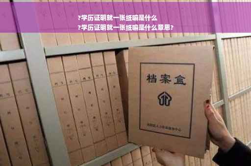?学历证明就一张纸嘛是什么
?学历证明就一张纸嘛是什么意思?