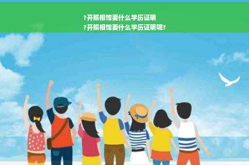 ?开照相馆要什么学历证明
?开照相馆要什么学历证明呢?