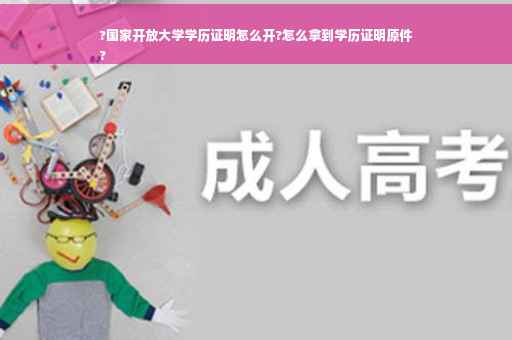 ?国家开放大学学历证明怎么开?怎么拿到学历证明原件
?