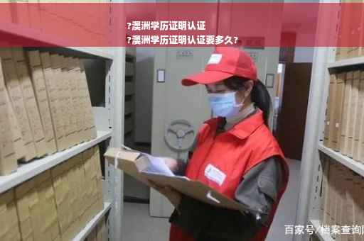 ?澳洲学历证明认证
?澳洲学历证明认证要多久?
