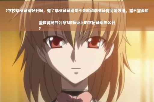 ?学校毕业证明好开吗，有了毕业证证明是不是就和毕业证有同等效用。需不需要加盖教育局的公章?教师证上的学历证明怎么开
?