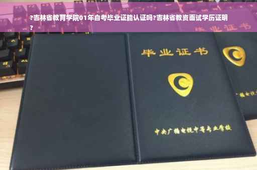 ?吉林省教育学院01年自考毕业证能认证吗?吉林省教资面试学历证明
?