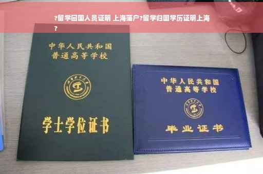 ?留学回国人员证明 上海落户?留学归国学历证明上海
?