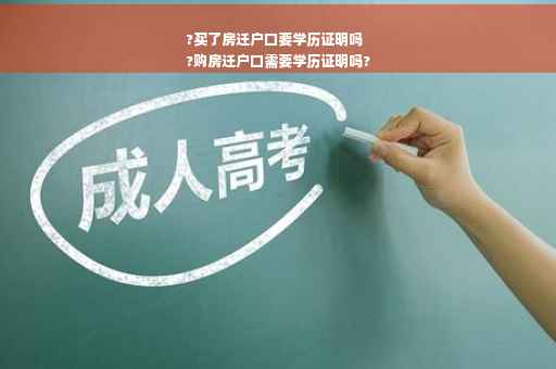 ?买了房迁户口要学历证明吗
?购房迁户口需要学历证明吗?