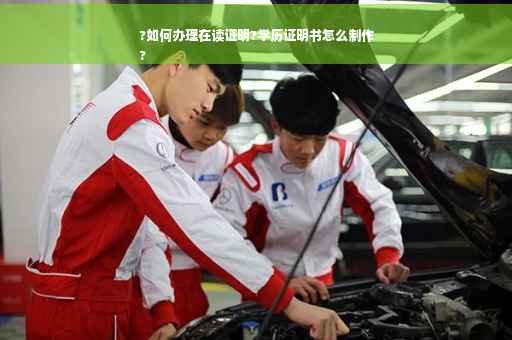 ?如何办理在读证明?学历证明书怎么制作
?