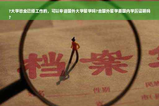 ?大学毕业已经工作的，可以申请国外大学留学吗?去国外留学要国内学历证明吗
?