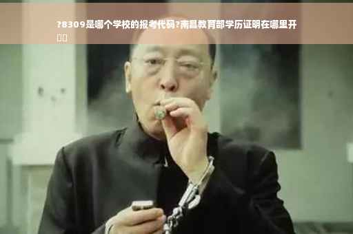 ?8309是哪个学校的报考代码?南昌教育部学历证明在哪里开
⚡️