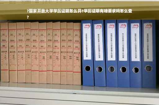?国家开放大学学历证明怎么开?学历证明有啥要求吗怎么查
?