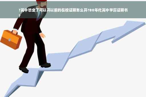 ?高中毕业了可以开以前的在校证明怎么开?80年代高中学历证明书
?