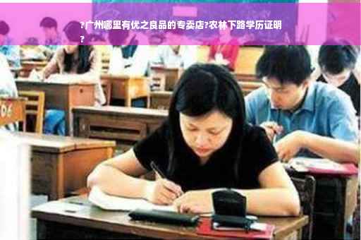 ?广州哪里有优之良品的专卖店?农林下路学历证明
?
