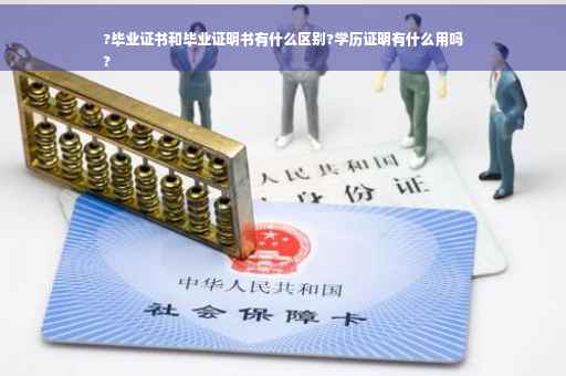 ?毕业证书和毕业证明书有什么区别?学历证明有什么用吗
?
