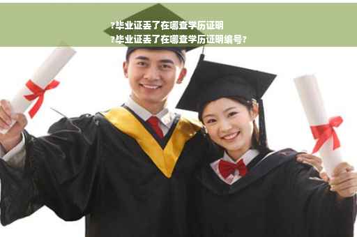 ?毕业证丢了在哪查学历证明
?毕业证丢了在哪查学历证明编号?