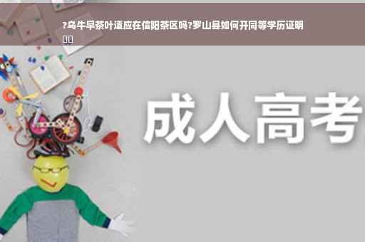 ?乌牛早茶叶适应在信阳茶区吗?罗山县如何开同等学历证明
⚡️