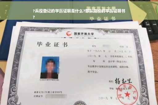 ?兵役登记的学历证明是什么?部队院校的学历证明书
?
