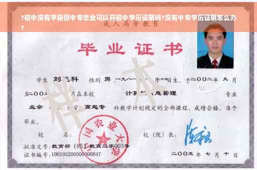?初中没有学籍但中专毕业可以开初中学历证明吗?没有中专学历证明怎么办
?