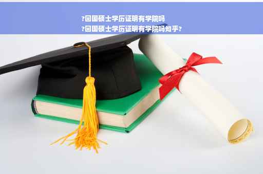 ?回国硕士学历证明有学院吗
?回国硕士学历证明有学院吗知乎?