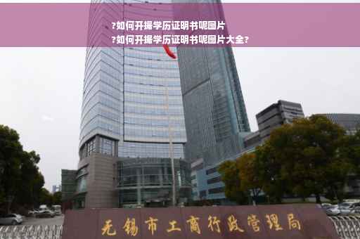 ?如何开据学历证明书呢图片
?如何开据学历证明书呢图片大全?