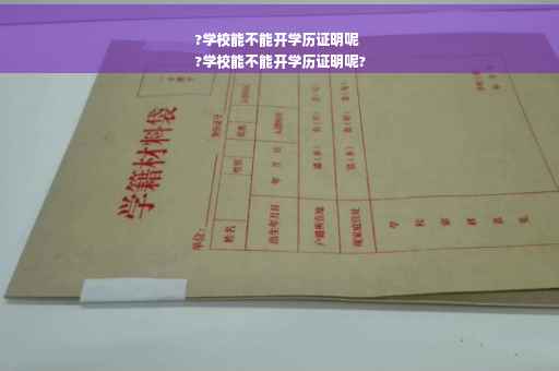 ?学校能不能开学历证明呢
?学校能不能开学历证明呢?