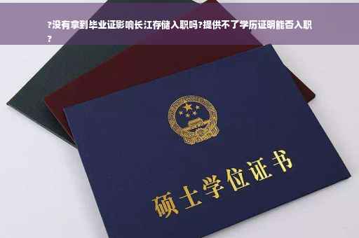 ?没有拿到毕业证影响长江存储入职吗?提供不了学历证明能否入职
?
