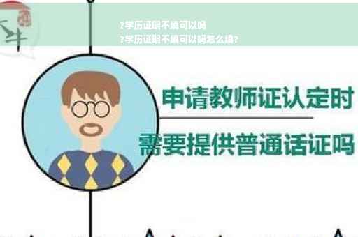 ?学历证明不填可以吗
?学历证明不填可以吗怎么填?