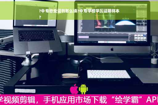 ?中专毕业证书怎么填?中专学校学历证明样本
?