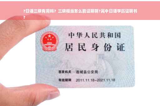?日语三级有用吗？三级相当怎么能证明啊?高中日语学历证明书
?
