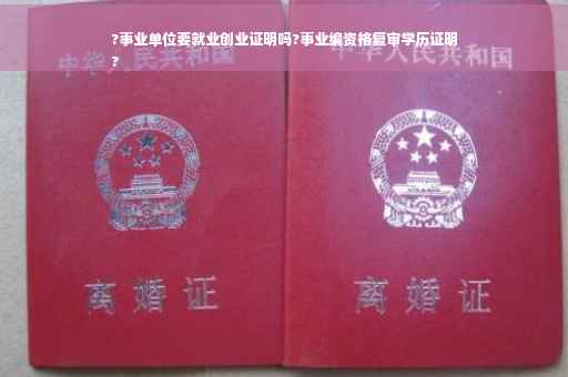 ?事业单位要就业创业证明吗?事业编资格复审学历证明
?