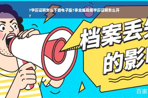 ?学历证明怎么下载电子版?事业编应届学历证明怎么开
?