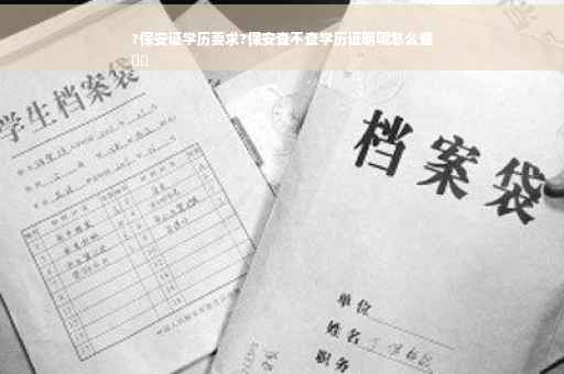 ?保安证学历要求?保安查不查学历证明呢怎么查
⚡️