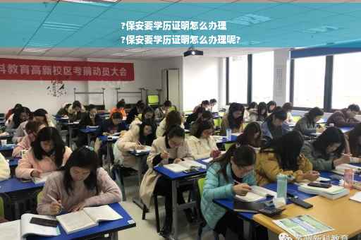 ?保安要学历证明怎么办理
?保安要学历证明怎么办理呢?