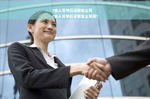 ?本人写学历证明怎么写
?本人写学历证明怎么写啊?