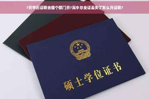 ?开学历证明去哪个部门开?高中毕业证丢失了怎么开证明?