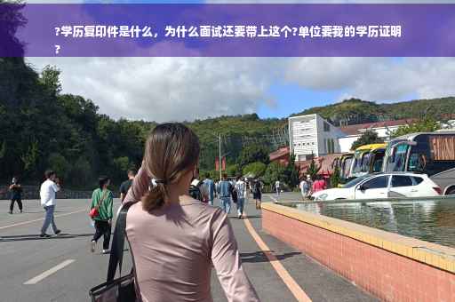 ?学历复印件是什么，为什么面试还要带上这个?单位要我的学历证明
?