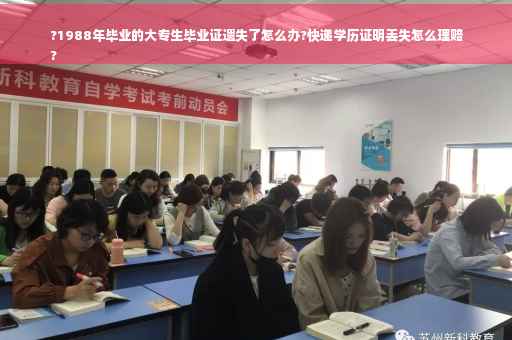 ?1988年毕业的大专生毕业证遗失了怎么办?快递学历证明丢失怎么理赔
?
