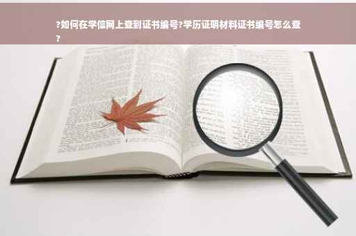 ?如何在学信网上查到证书编号?学历证明材料证书编号怎么查
?
