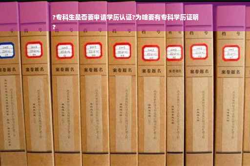 ?专科生是否要申请学历认证?为啥要有专科学历证明
?