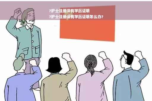 ?护士注册没有学历证明
?护士注册没有学历证明怎么办?