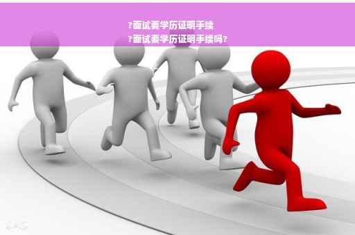 ?面试要学历证明手续
?面试要学历证明手续吗?
