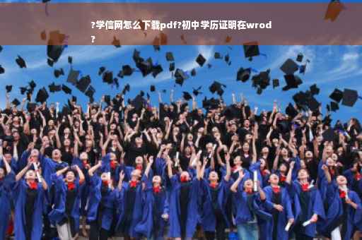?学信网怎么下载pdf?初中学历证明在wrod
?
