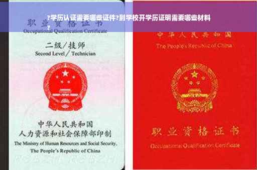 ?学历认证需要哪些证件?到学校开学历证明需要哪些材料
?