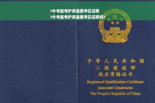 ?中专报考护师需要学历证明
?中专报考护师需要学历证明吗?