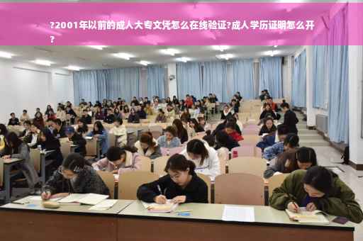 ?2001年以前的成人大专文凭怎么在线验证?成人学历证明怎么开
?
