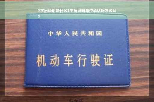?学历证明是什么?学历证明单位承认吗怎么写
?