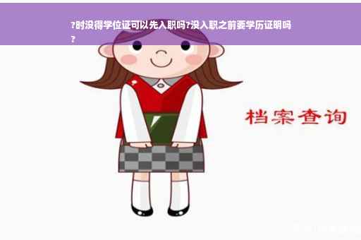 ?时没得学位证可以先入职吗?没入职之前要学历证明吗
?