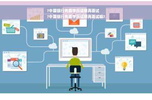 ?中国银行先要学历证明再面试
?中国银行先要学历证明再面试嘛?